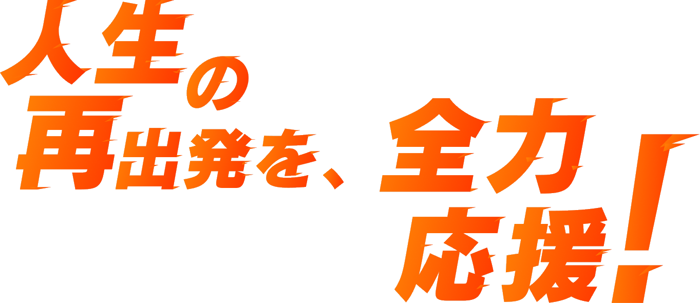 人生の再出発を、全力応援！