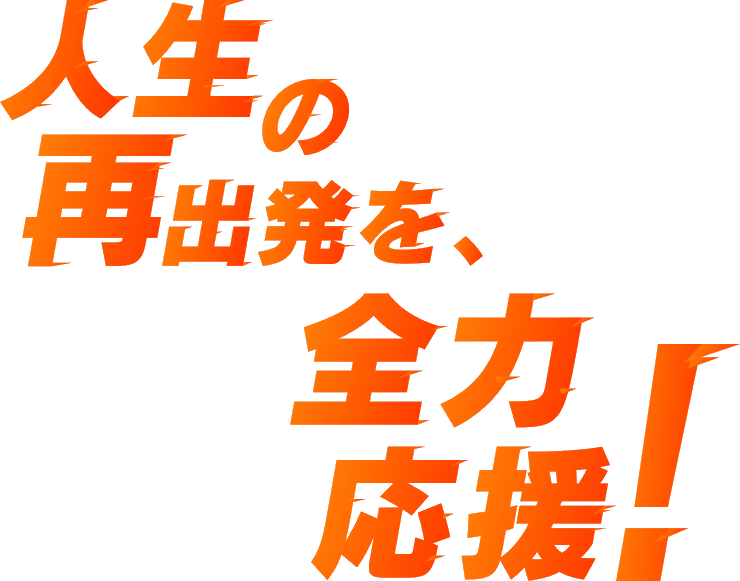 人生の再出発を、全力応援！