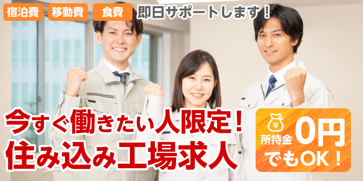 宿泊費、移動費、食費、即日サポートします!今すぐ働きたい人限定!住み込み工場求人 所持金0円でもOK!