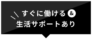 すぐに働ける＆生活サポートあり
